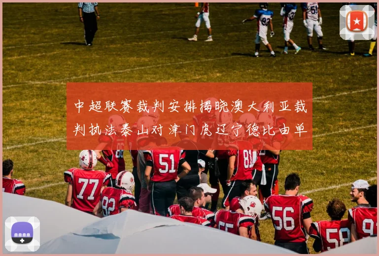 中超联赛裁判安排揭晓澳大利亚裁判执法泰山对津门虎辽宁德比由单丹奥主裁