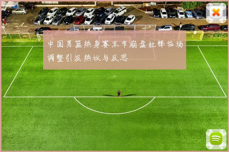 中国男篮热身赛末节崩盘杜锋临场调整引发热议与反思
